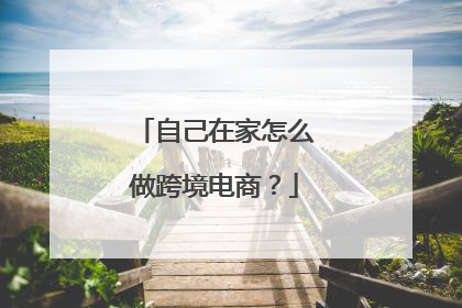 自己在家怎么做跨境电商？