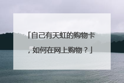 自己有天虹的购物卡,如何在网上购物?