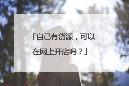 自己有货源,可以在网上开店吗?