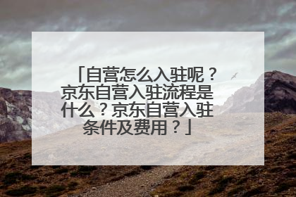 自营怎么入驻呢?京东自营入驻流程是什么?京东自营入驻条件及费用?