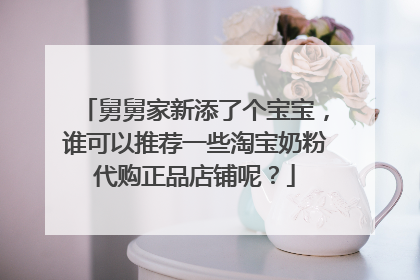 舅舅家新添了个宝宝,谁可以推荐一些淘宝奶粉代购正品店铺呢?