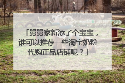 舅舅家新添了个宝宝,谁可以推荐一些淘宝奶粉代购正品店铺呢?