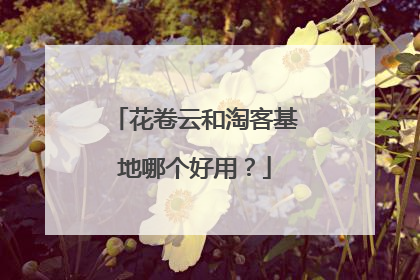 花卷云和淘客基地哪个好用?