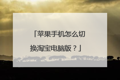 苹果手机怎么切换淘宝电脑版？