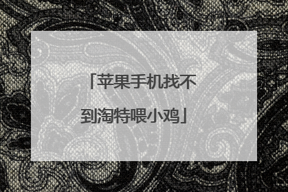 苹果手机找不到淘特喂小鸡