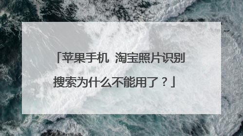 苹果手机 淘宝照片识别搜索为什么不能用了?