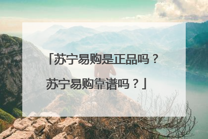 苏宁易购是正品吗?苏宁易购靠谱吗?
