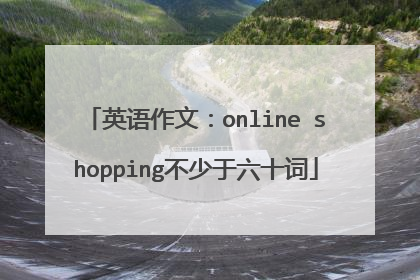 英语作文：online shopping不少于六十词
