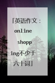 英语作文:online shopping不少于六十词