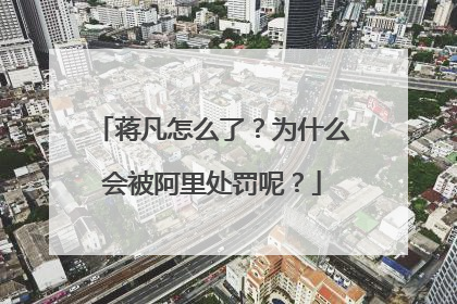 蒋凡怎么了?为什么会被阿里处罚呢?