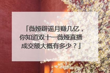 薇娅辟谣月赚几亿,你知道双十一薇娅直播成交额大概有多少?