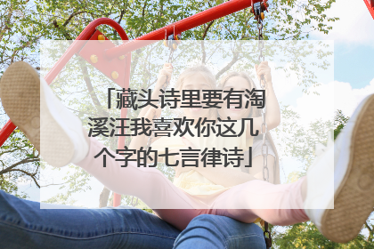 藏头诗里要有淘溪汪我喜欢你这几个字的七言律诗