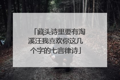 藏头诗里要有淘溪汪我喜欢你这几个字的七言律诗