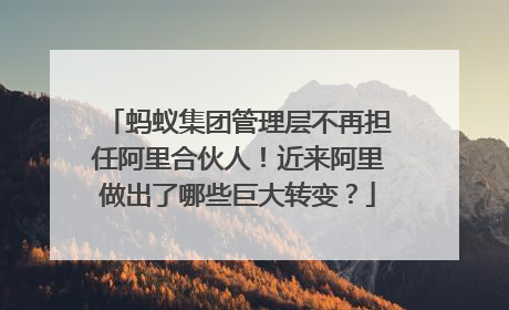 蚂蚁集团管理层不再担任阿里合伙人!近来阿里做出了哪些巨大转变?