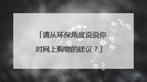 请从环保角度说说你对网上购物的建议?