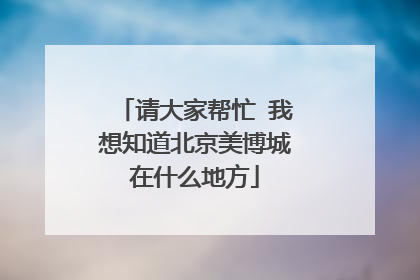 请大家帮忙 我想知道北京美博城在什么地方