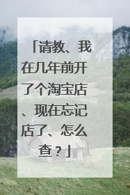 请教、我在几年前开了个淘宝店、现在忘记店了、怎么查？