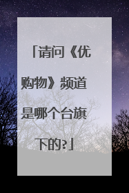 请问《优购物》频道是哪个台旗下的?
