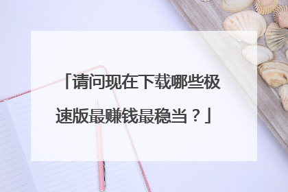 请问现在下载哪些极速版最赚钱最稳当?