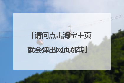 请问点击淘宝主页就会弹出网页跳转
