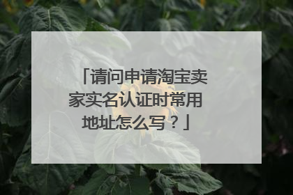 请问申请淘宝卖家实名认证时常用地址怎么写?