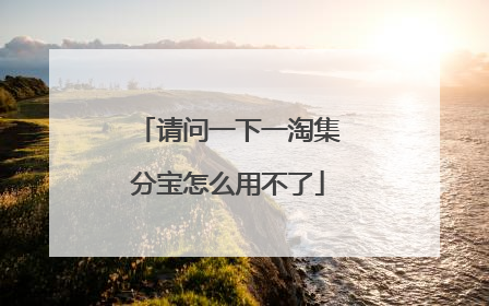 请问一下一淘集分宝怎么用不了