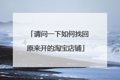 请问一下如何找回原来开的淘宝店铺