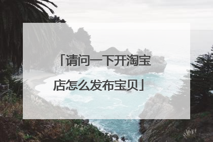 请问一下开淘宝店怎么发布宝贝