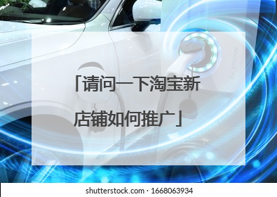 请问一下淘宝新店铺如何推广