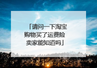 请问一下淘宝购物买了运费险卖家能知道吗