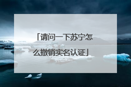 请问一下苏宁怎么撤销实名认证