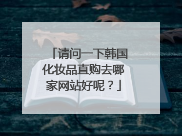 请问一下韩国化妆品直购去哪家网站好呢?