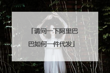 请问一下阿里巴巴如何一件代发