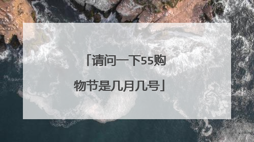 请问一下55购物节是几月几号
