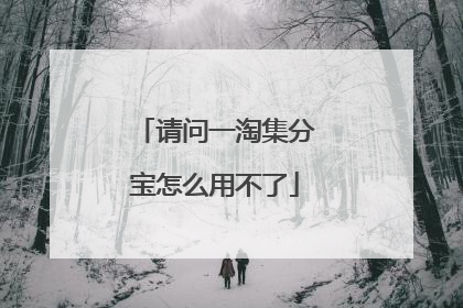请问一淘集分宝怎么用不了