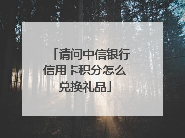 请问中信银行信用卡积分怎么兑换礼品