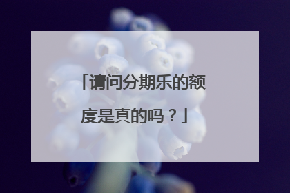 请问分期乐的额度是真的吗?