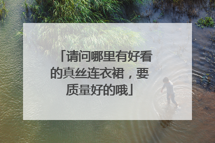 请问哪里有好看的真丝连衣裙，要质量好的哦
