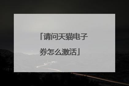 请问天猫电子券怎么激活