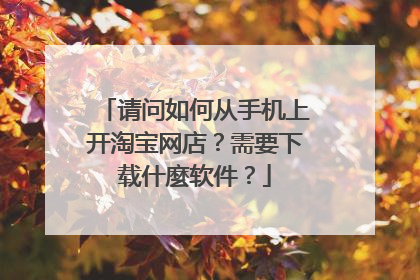 请问如何从手机上开淘宝网店?需要下载什麼软件?