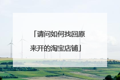 请问如何找回原来开的淘宝店铺