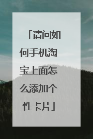 请问如何手机淘宝上面怎么添加个性卡片