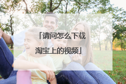 请问怎么下载淘宝上的视频