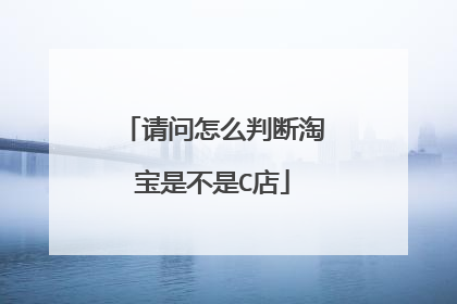 请问怎么判断淘宝是不是C店