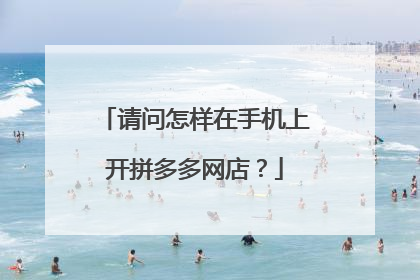 请问怎样在手机上开拼多多网店?