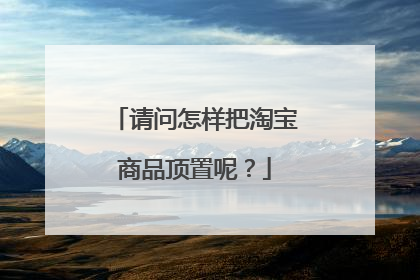 请问怎样把淘宝商品顶置呢？