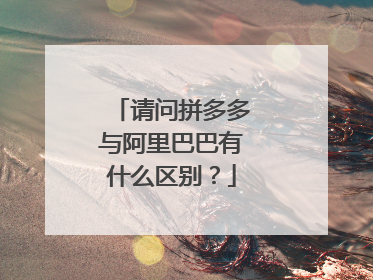 请问拼多多与阿里巴巴有什么区别?