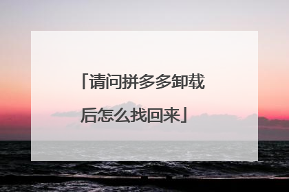 请问拼多多卸载后怎么找回来