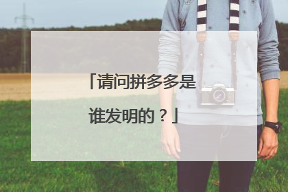 请问拼多多是谁发明的?