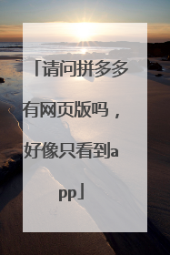 请问拼多多有网页版吗,好像只看到app